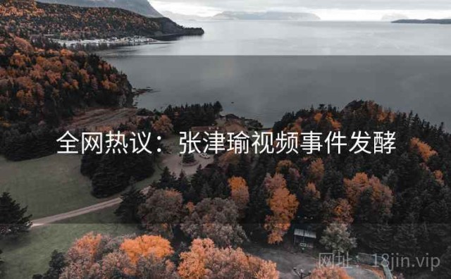 全网热议：张津瑜视频事件发酵