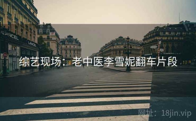 综艺现场：老中医李雪妮翻车片段