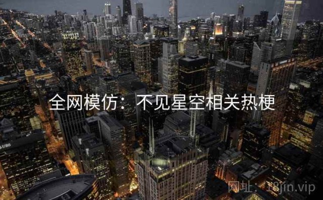 全网模仿：不见星空相关热梗