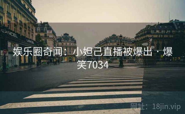 娱乐圈奇闻：小妲己直播被爆出 · 爆笑7034