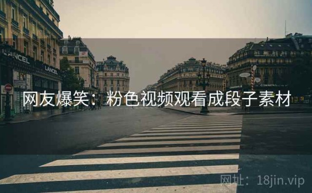 网友爆笑：粉色视频观看成段子素材