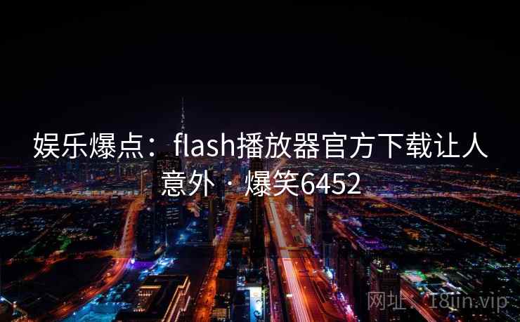 娱乐爆点：flash播放器官方下载让人意外 · 爆笑6452