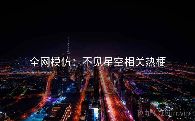 全网模仿：不见星空相关热梗