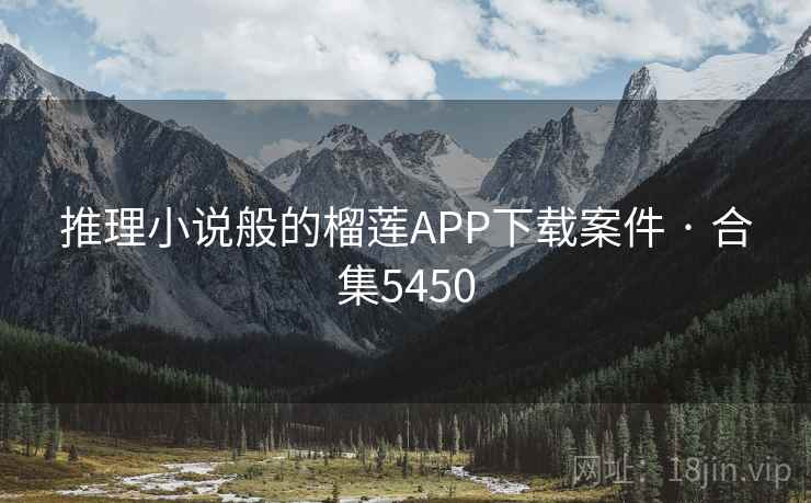 推理小说般的榴莲APP下载案件 · 合集5450