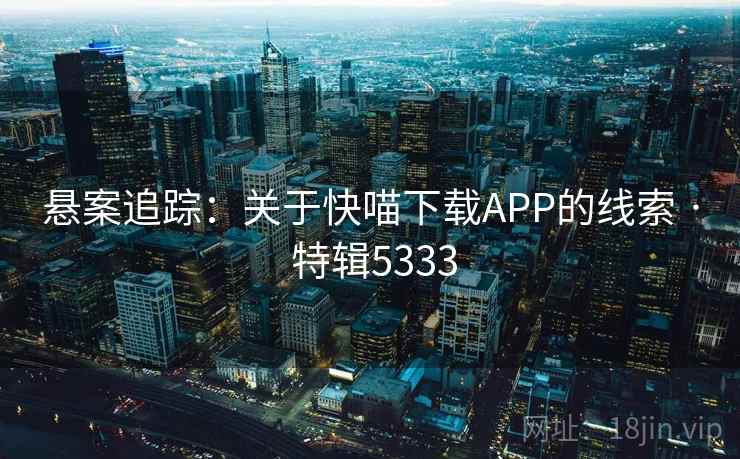 悬案追踪：关于快喵下载APP的线索 · 特辑5333
