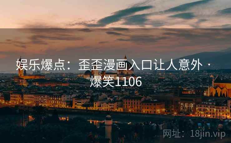 娱乐爆点：歪歪漫画入口让人意外 · 爆笑1106