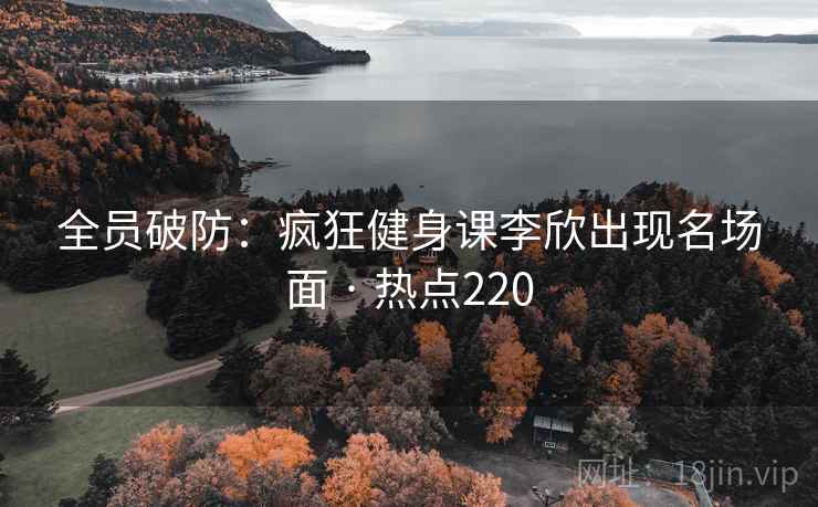 全员破防：疯狂健身课李欣出现名场面 · 热点220