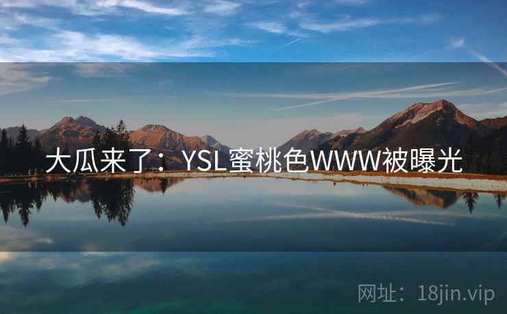 大瓜来了：YSL蜜桃色WWW被曝光