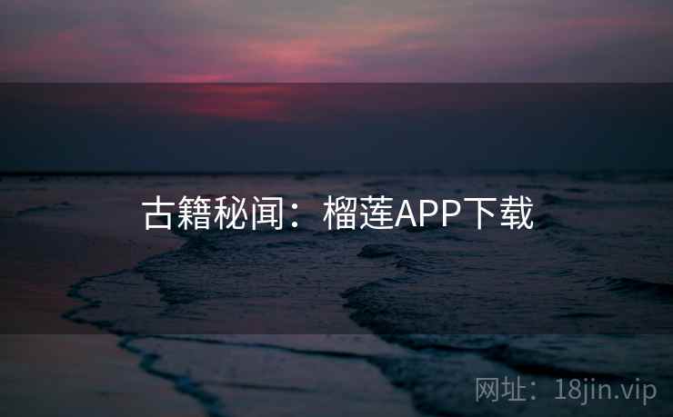 古籍秘闻：榴莲APP下载