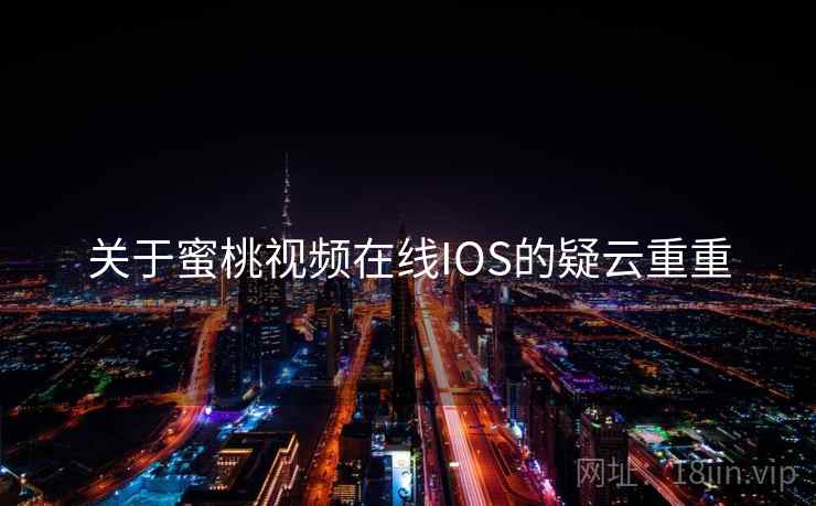 关于蜜桃视频在线IOS的疑云重重