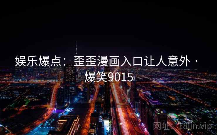 娱乐爆点：歪歪漫画入口让人意外 · 爆笑9015