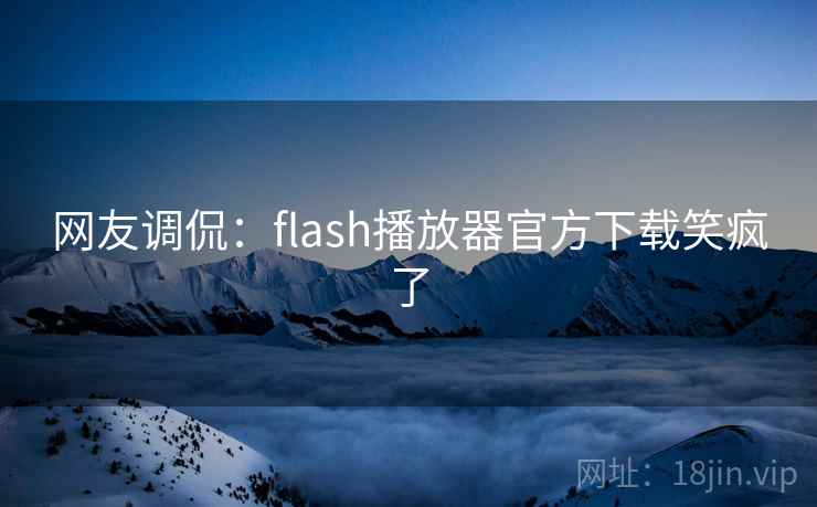 网友调侃:flash播放器官方下载笑疯了 网友调侃:flash播放器官方下载笑疯了