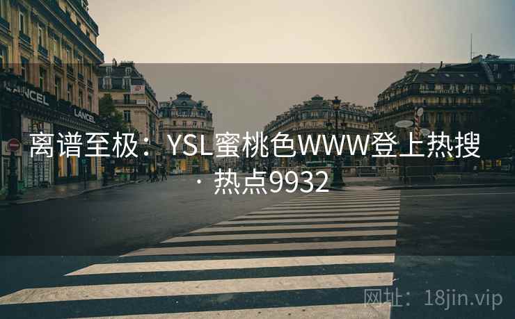 离谱至极：YSL蜜桃色WWW登上热搜 · 热点9932